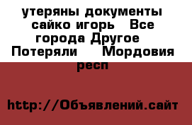 утеряны документы сайко игорь - Все города Другое » Потеряли   . Мордовия респ.